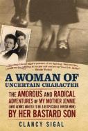 A Woman of Uncertain Character: The Amorous and Radical Adventures of My Mother Jennie (Who Always Wanted to Be a Respec di Clancy Sigal edito da DA CAPO LIFELONG BOOKS