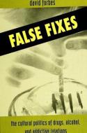 False Fixes: The Cultural Politics of Drugs, Alcohol, and Addictive Relations di David Forbes edito da STATE UNIV OF NEW YORK PR