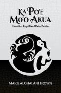 Ka Po'e Mo'o Akua: Hawaiian Reptilian Water Deities di Marie Alohalani Brown edito da UNIV OF HAWAII PR