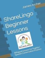 ShareLingo Beginner Lessons: Bilingual Lessons for English / Spanish Conversation Practice di James B. Archer edito da LIGHTNING SOURCE INC