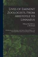Lives of Eminent Zoologists, From Aristotle to Linnaeus: With Introductory Remarks on the Study of Natural History, and Occasional Observations on the di William Macgillivray edito da LIGHTNING SOURCE INC
