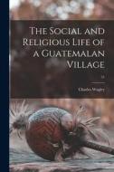 The Social and Religious Life of a Guatemalan Village; 51 di Charles Wagley edito da LIGHTNING SOURCE INC