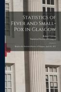 STATISTICS OF FEVER AND SMALL-POX IN GLA di ROBERT COWAN edito da LIGHTNING SOURCE UK LTD