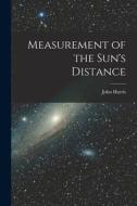 Measurement of the Sun's Distance [microform] di John Harris edito da LIGHTNING SOURCE INC