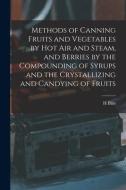 Methods of Canning Fruits and Vegetables by hot air and Steam, and Berries by the Compounding of Syrups and the Crystallizing and Candying of Fruits di H. Blits edito da LEGARE STREET PR