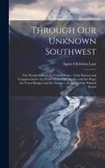 Through Our Unknown Southwest: The Wonderland of the United States-- Little Known and Unappreciated-- the Home of the Cliff Dweller and the Hopi, the di Agnes Christina Laut edito da LEGARE STREET PR