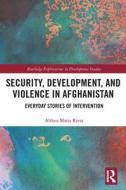 Security, Development, And Violence In Afghanistan di Althea-Maria Rivas edito da Taylor & Francis Ltd