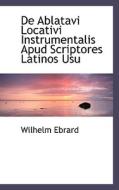 De Ablatavi Locativi Instrumentalis Apud Scriptores Latinos Usu di Wilhelm Ebrard edito da Bibliolife