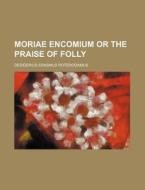 Moriae Encomium or the Praise of Folly di Desiderius Erasmus Roterodamus edito da Rarebooksclub.com