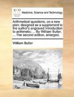Arithmetical Questions, On A New Plan di William Butler edito da Gale Ecco, Print Editions