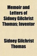 Memoir And Letters Of Sidney Gilchrist T di Sidney Gilchrist Thomas edito da General Books