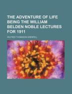 The Adventure Of Life Being The William Belden Noble Lectures For 1911 di Wilfred Thomason Grenfell edito da General Books Llc
