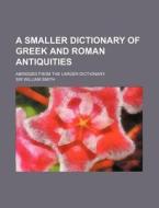 A Smaller Dictionary Of Greek And Roman di William Smith edito da Rarebooksclub.com