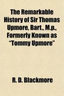 The Remarkable History Of Sir Thomas Upm di R. D. Blackmore edito da General Books