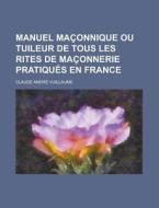 Manuel Maconnique Ou Tuileur de Tous Les Rites de Maconnerie Pratiques En France di Claude Andre Vuillaume edito da Rarebooksclub.com