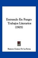Entrando En Fuego: Trabajos Literarios (1905) di Ramon Gomez De La Serna edito da Kessinger Publishing