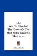 The Way to Bliss and the History of the Most Noble Order of the Garter di Elias Ashmole edito da Kessinger Publishing