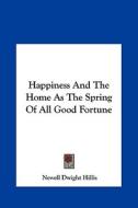 Happiness and the Home as the Spring of All Good Fortune di Newell Dwight Hillis edito da Kessinger Publishing