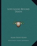 Love Looks Beyond Death di Alvin Boyd Kuhn edito da Kessinger Publishing