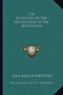 The Activities of the Macrocosm in the Microcosm di Ella Adelia Fletcher edito da Kessinger Publishing