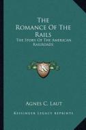 The Romance of the Rails: The Story of the American Railroads di Agnes Christina Laut edito da Kessinger Publishing