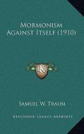 Mormonism Against Itself (1910) di Samuel W. Traum edito da Kessinger Publishing
