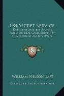 On Secret Service: Detective Mystery Stories Based on Real Cases Solved by Government Agents (1921) di William Nelson Taft edito da Kessinger Publishing