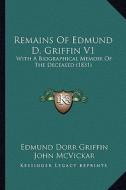Remains of Edmund D. Griffin V1: With a Biographical Memoir of the Deceased (1831) di Edmund Dorr Griffin, John McVickar edito da Kessinger Publishing