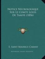 Notice Necrologique Sur Le Comte Louis de Taaffe (1856) di E. Saint Maurice Cabany edito da Kessinger Publishing