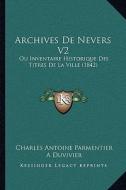 Archives de Nevers V2: Ou Inventaire Historique Des Titres de La Ville (1842) di Charles Antoine Parmentier edito da Kessinger Publishing