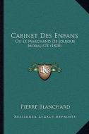 Cabinet Des Enfans: Ou Le Marchand de Joujoux Moraliste (1820) di Pierre Blanchard edito da Kessinger Publishing