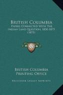 British Columbia: Papers Connected with the Indian Land Question, 1850-1875 (1875) di British Columbia Printing Office edito da Kessinger Publishing