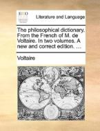 The Philosophical Dictionary. From The French Of M. De Voltaire. In Two Volumes. A New And Correct Edition. ... di Voltaire edito da Gale Ecco, Print Editions