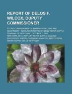 Report of Delos F. Wilcox, Duputy Commissioner; To the Commissioner of Water Supply, Gas and Electricity: In Relation to the Citizens Water Supply Com di New York Dept of Water Supply edito da Rarebooksclub.com
