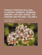 Travels Through Holland, Flanders, Germany, Denmark, Sweden, Lapland, Russia, The Ukraine And Poland (volume 2); In The Years 1768, 1769, And 1770 di Joseph Marshall edito da General Books Llc