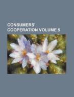 Consumers' Cooperation Volume 5 di Anonymous edito da Rarebooksclub.com