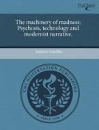 The Machinery of Madness: Psychosis, Technology and Modernist Narrative. di Andrew Gaedtke edito da Proquest, Umi Dissertation Publishing