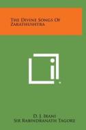 The Divine Songs of Zarathushtra di D. J. Irani, Sir Rabindranath Tagore edito da Literary Licensing, LLC