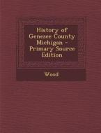 History of Genesee County Michigan di D.E. Ed. Wood, D. E. Ed Wood edito da Nabu Press