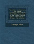 Table-Talk: Or, Selections from the Ana; Containing Extracts from the Different Collections of Ana, French, English, Italian, and di George Moir edito da Nabu Press