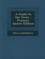 A Guide to the Trees - Primary Source Edition di Alice Lounsberry edito da Nabu Press