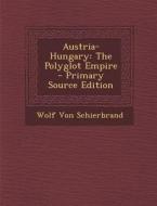 Austria-Hungary: The Polyglot Empire di Wolf Von Schierbrand edito da Nabu Press