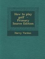 How to Play Golf di Harry Vardon edito da Nabu Press