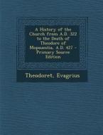 A History of the Church from A.D. 322 to the Death of Theodore of Mopsuestia, A.D. 427 di Theodoret, Evagrius edito da Nabu Press