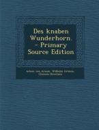 Des Knaben Wunderhorn. - Primary Source Edition di Achim Von Arnim, Wilhelm Grimm, Clemens Brentano edito da Nabu Press