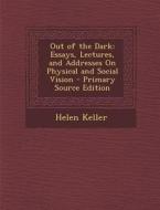 Out of the Dark: Essays, Lectures, and Addresses on Physical and Social Vision - Primary Source Edition di Helen Keller edito da Nabu Press