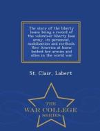 The Story Of The Liberty Loans; Being A Record Of The Volunteer Liberty Loan Army, Its Personnel, Mobilization And Methods. How America At Home Backed di Labert St Clair edito da War College Series