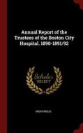 Annual Report of the Trustees of the Boston City Hospital. 1890-1891/92 di Anonymous edito da CHIZINE PUBN