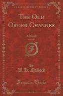 The Old Order Changes, Vol. 1 Of 3 di W H Mallock edito da Forgotten Books