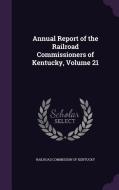 Annual Report Of The Railroad Commissioners Of Kentucky, Volume 21 edito da Palala Press
